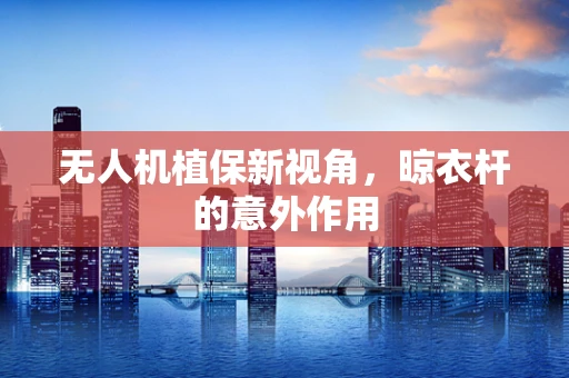 无人机植保新视角，晾衣杆的意外作用