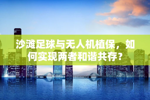 沙滩足球与无人机植保，如何实现两者和谐共存？
