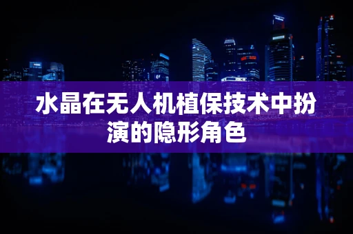 水晶在无人机植保技术中扮演的隐形角色