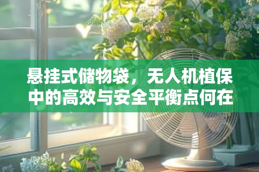 悬挂式储物袋，无人机植保中的高效与安全平衡点何在？