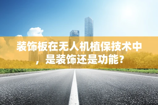 装饰板在无人机植保技术中，是装饰还是功能？