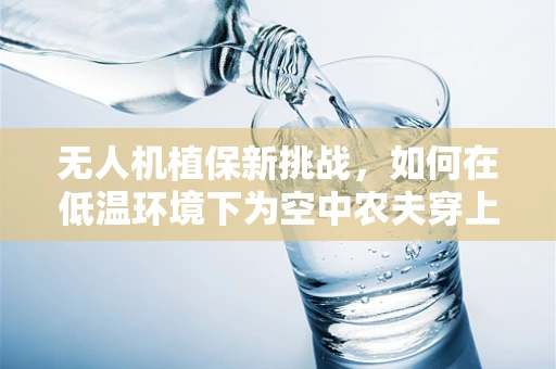 无人机植保新挑战，如何在低温环境下为空中农夫穿上保暖服？