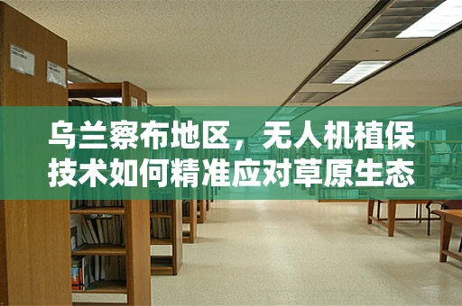 乌兰察布地区，无人机植保技术如何精准应对草原生态挑战？