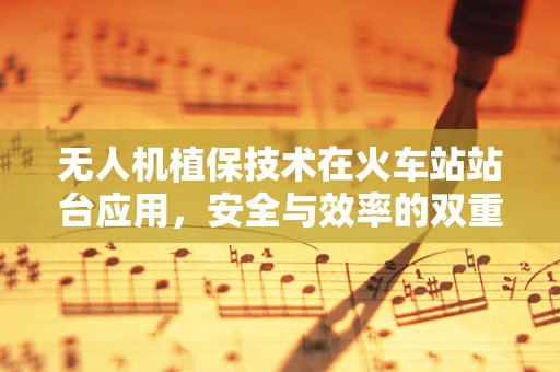 无人机植保技术在火车站站台应用，安全与效率的双重挑战
