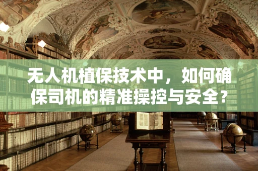 无人机植保技术中，如何确保司机的精准操控与安全？