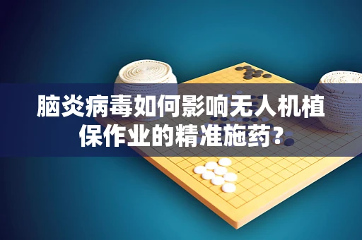 脑炎病毒如何影响无人机植保作业的精准施药？