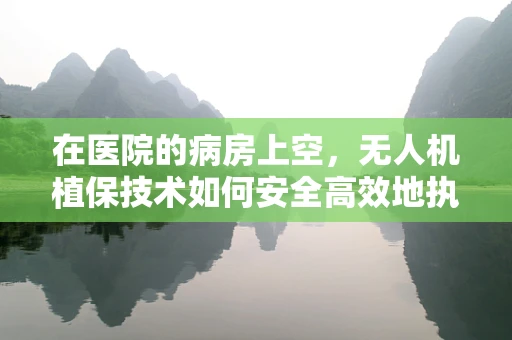 在医院的病房上空，无人机植保技术如何安全高效地执行？