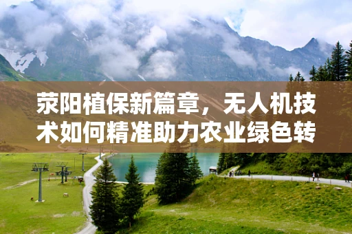 荥阳植保新篇章，无人机技术如何精准助力农业绿色转型？