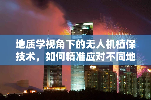 地质学视角下的无人机植保技术，如何精准应对不同地质条件的挑战？