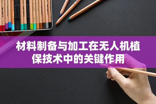 材料制备与加工在无人机植保技术中的关键作用