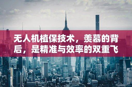 无人机植保技术，羡慕的背后，是精准与效率的双重飞跃