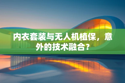 内衣套装与无人机植保，意外的技术融合？