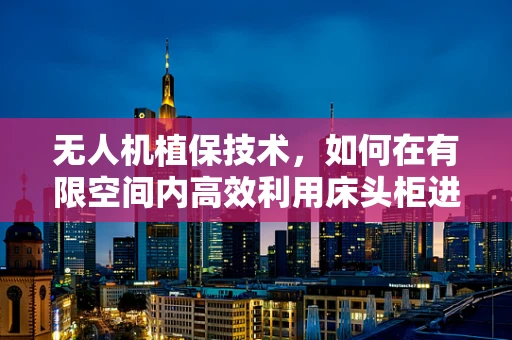 无人机植保技术，如何在有限空间内高效利用床头柜进行农药喷洒？