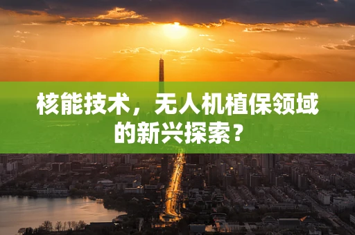 核能技术，无人机植保领域的新兴探索？