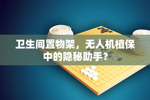 卫生间置物架，无人机植保中的隐秘助手？