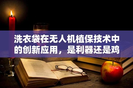 洗衣袋在无人机植保技术中的创新应用，是利器还是鸡肋？