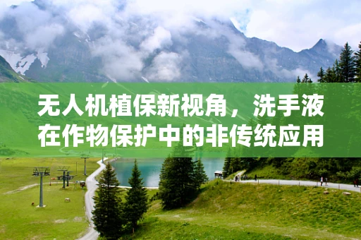无人机植保新视角，洗手液在作物保护中的非传统应用？