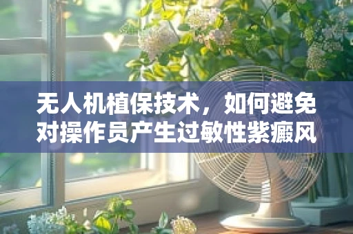 无人机植保技术，如何避免对操作员产生过敏性紫癜风险？