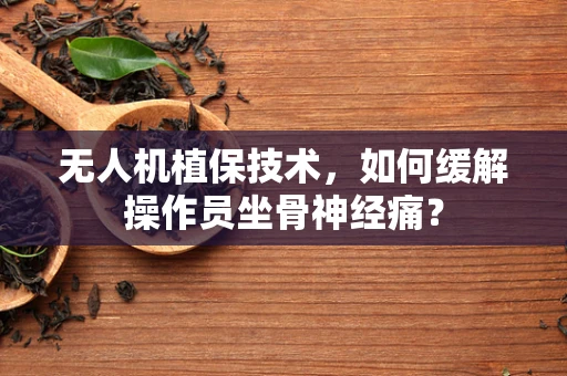 无人机植保技术，如何缓解操作员坐骨神经痛？