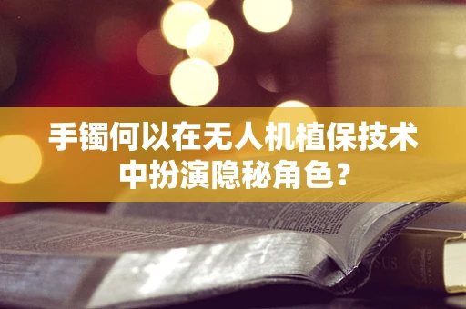 手镯何以在无人机植保技术中扮演隐秘角色？