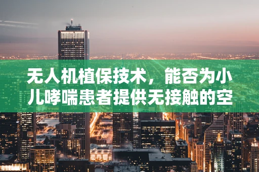 无人机植保技术，能否为小儿哮喘患者提供无接触的空气质量监测？