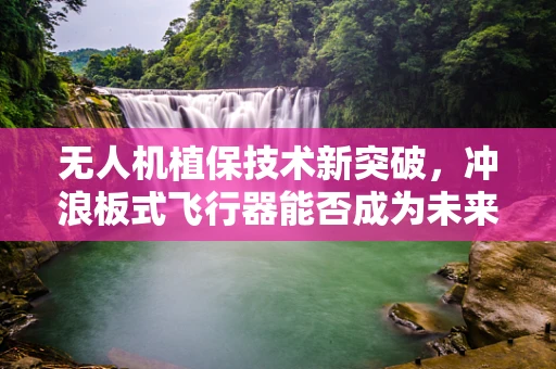 无人机植保技术新突破，冲浪板式飞行器能否成为未来趋势？