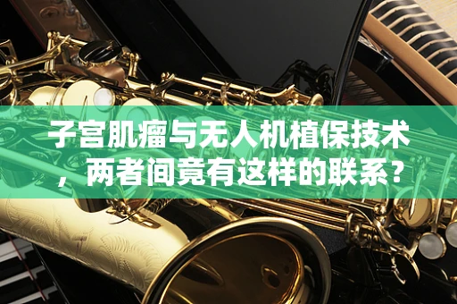 子宫肌瘤与无人机植保技术，两者间竟有这样的联系？