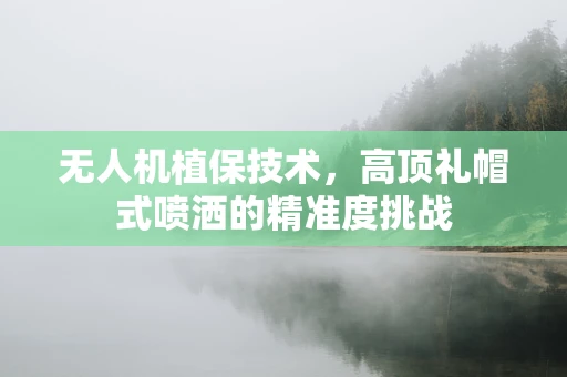 无人机植保技术，高顶礼帽式喷洒的精准度挑战