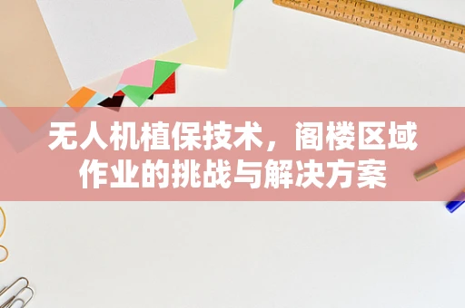无人机植保技术，阁楼区域作业的挑战与解决方案