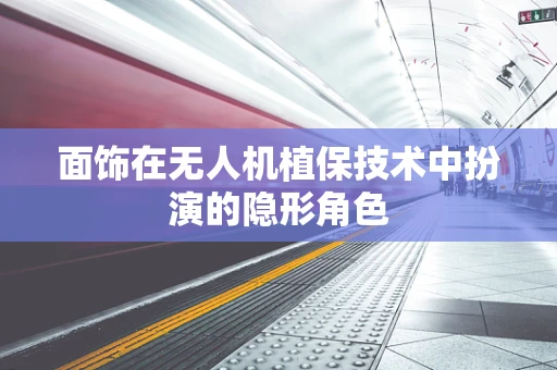 面饰在无人机植保技术中扮演的隐形角色