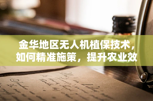 金华地区无人机植保技术，如何精准施策，提升农业效率？
