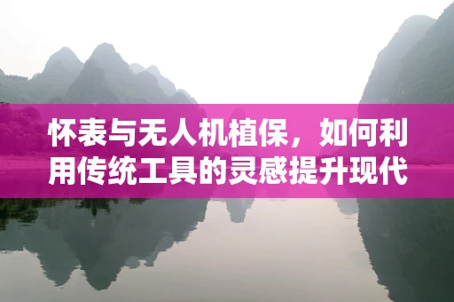 怀表与无人机植保，如何利用传统工具的灵感提升现代植保技术？