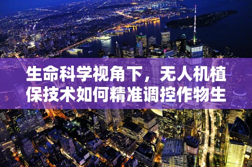 生命科学视角下，无人机植保技术如何精准调控作物生长周期？