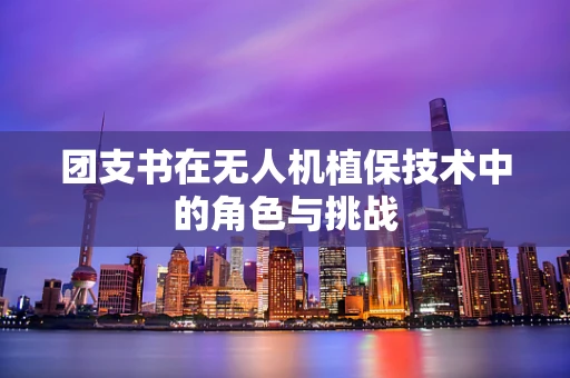 团支书在无人机植保技术中的角色与挑战