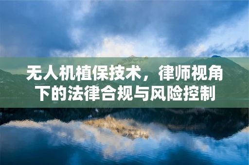 无人机植保技术，律师视角下的法律合规与风险控制
