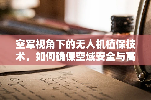 空军视角下的无人机植保技术，如何确保空域安全与高效作业的平衡？