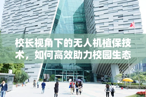 校长视角下的无人机植保技术，如何高效助力校园生态管理？