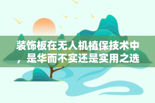 装饰板在无人机植保技术中，是华而不实还是实用之选？