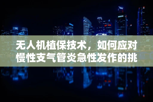 无人机植保技术，如何应对慢性支气管炎急性发作的挑战？