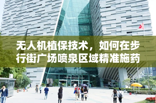 无人机植保技术，如何在步行街广场喷泉区域精准施药？