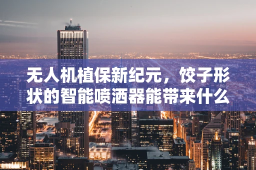 无人机植保新纪元，饺子形状的智能喷洒器能带来什么惊喜？