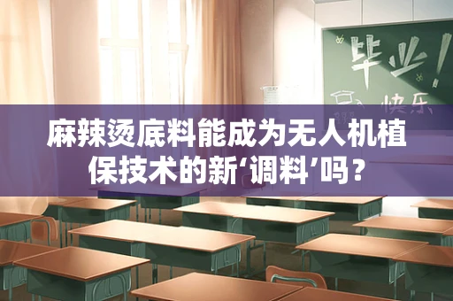 麻辣烫底料能成为无人机植保技术的新‘调料’吗？