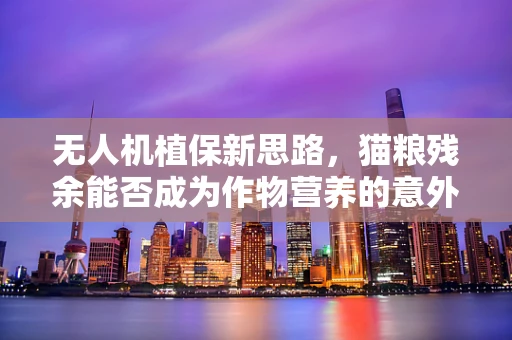 无人机植保新思路，猫粮残余能否成为作物营养的意外之喜？