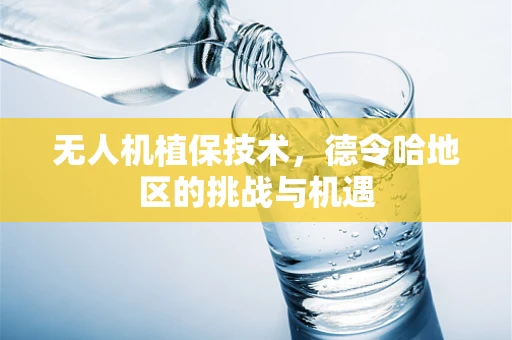 无人机植保技术，德令哈地区的挑战与机遇