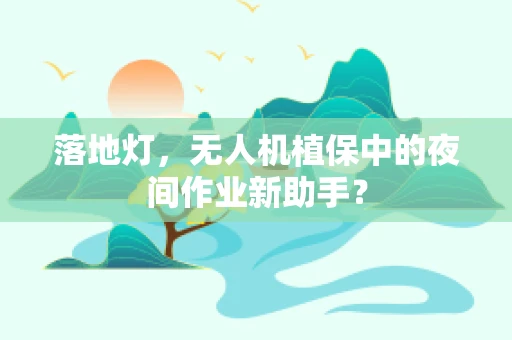 落地灯，无人机植保中的夜间作业新助手？