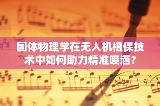 固体物理学在无人机植保技术中如何助力精准喷洒？