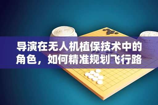 导演在无人机植保技术中的角色，如何精准规划飞行路径？