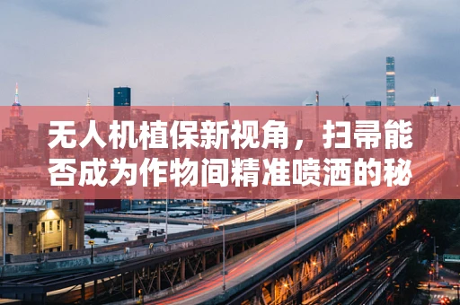 无人机植保新视角，扫帚能否成为作物间精准喷洒的秘密武器？