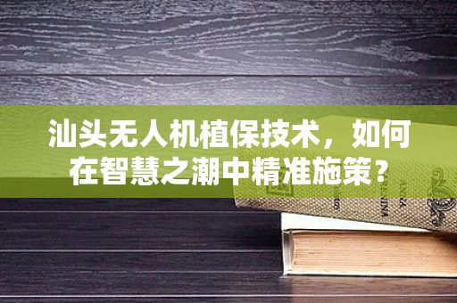 汕头无人机植保技术，如何在智慧之潮中精准施策？