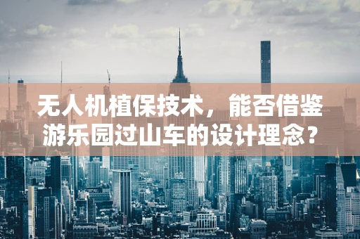 无人机植保技术，能否借鉴游乐园过山车的设计理念？